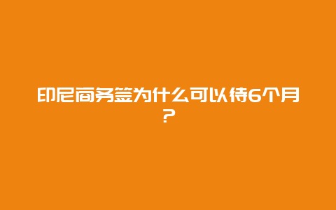 印尼商务签为什么可以待6个月？