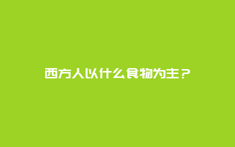 西方人以什么食物为主？