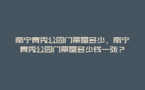 南宁青秀公园门票是多少，南宁青秀公园门票是多少钱一张？