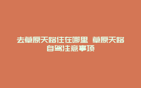 去草原天路住在哪里 草原天路自驾注意事项