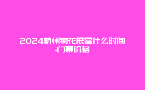 2024杭州菊花展是什么时间-门票价格