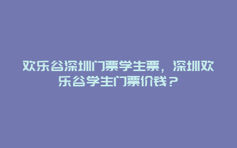 欢乐谷深圳门票学生票，深圳欢乐谷学生门票价钱？