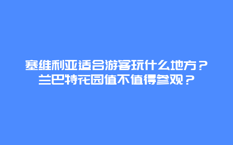 塞维利亚适合游客玩什么地方？兰巴特花园值不值得参观？