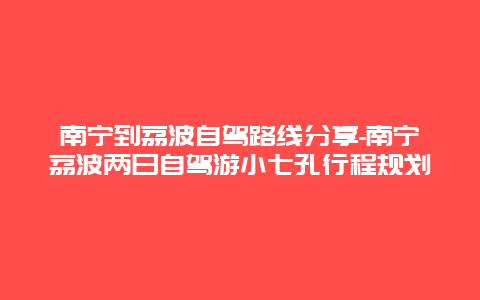 南宁到荔波自驾路线分享-南宁荔波两日自驾游小七孔行程规划