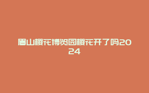 眉山樱花博览园樱花开了吗2024