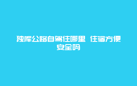 独库公路自驾住哪里 住宿方便安全吗