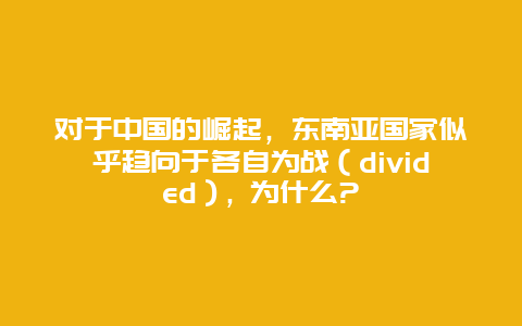 对于中国的崛起，东南亚国家似乎趋向于各自为战（divided）, 为什么?