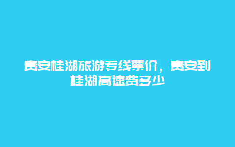 贵安桂湖旅游专线票价，贵安到桂湖高速费多少