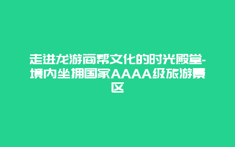 走进龙游商帮文化的时光殿堂-境内坐拥国家AAAA级旅游景区