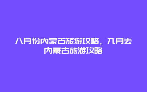 八月份内蒙古旅游攻略，九月去内蒙古旅游攻略