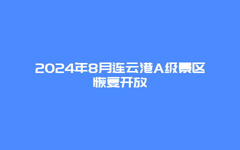 2024年8月连云港A级景区恢复开放