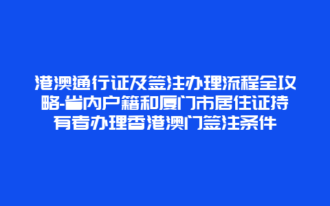 港澳通行证及签注办理流程全攻略-省内户籍和厦门市居住证持有者办理香港澳门签注条件