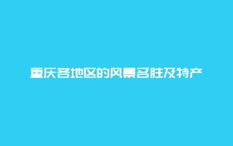 重庆各地区的风景名胜及特产