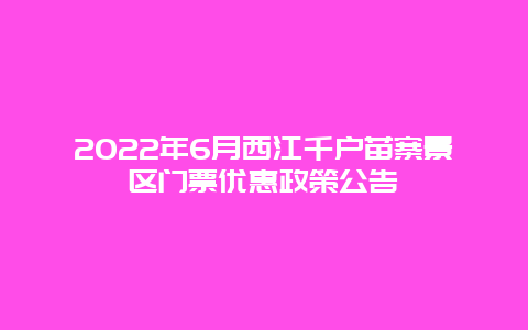 2022年6月西江千户苗寨景区门票优惠政策公告