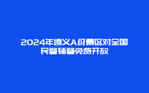 2024年遵义A级景区对全国民警辅警免费开放