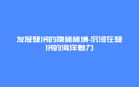 发掘斐济的隐秘秘境-沉浸在斐济的海洋魅力