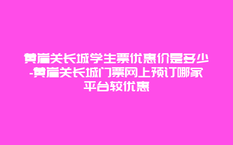 黄崖关长城学生票优惠价是多少-黄崖关长城门票网上预订哪家平台较优惠