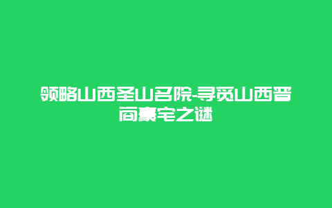 领略山西圣山名院-寻觅山西晋商豪宅之谜