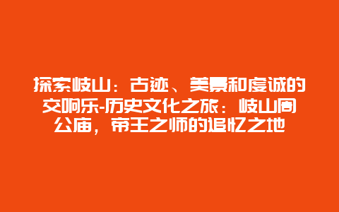 探索岐山：古迹、美景和虔诚的交响乐-历史文化之旅：岐山周公庙，帝王之师的追忆之地