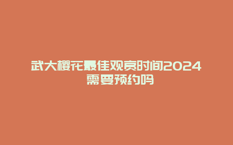 武大樱花最佳观赏时间2024 需要预约吗