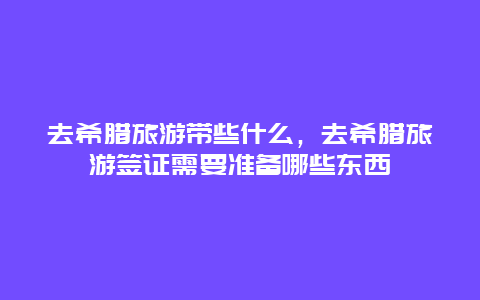 去希腊旅游带些什么，去希腊旅游签证需要准备哪些东西