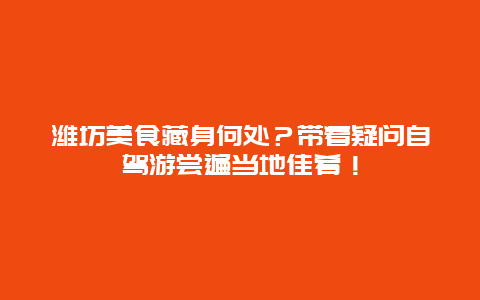 潍坊美食藏身何处？带着疑问自驾游尝遍当地佳肴！