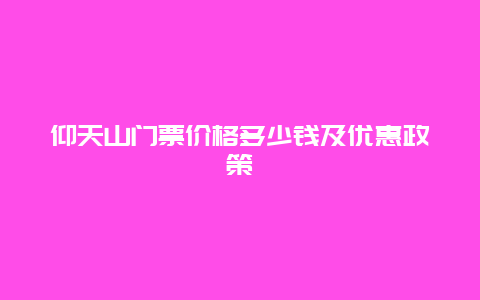 仰天山门票价格多少钱及优惠政策