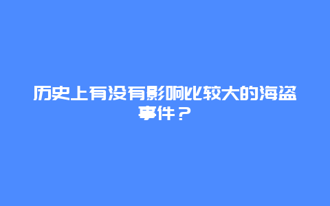 历史上有没有影响比较大的海盗事件？