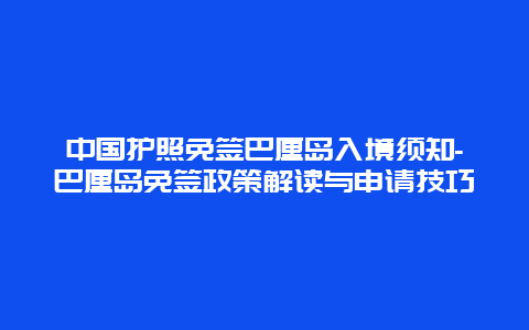 中国护照免签巴厘岛入境须知-巴厘岛免签政策解读与申请技巧