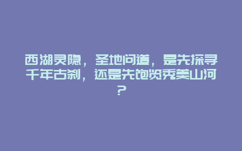 西湖灵隐，圣地问道，是先探寻千年古刹，还是先饱览秀美山河？