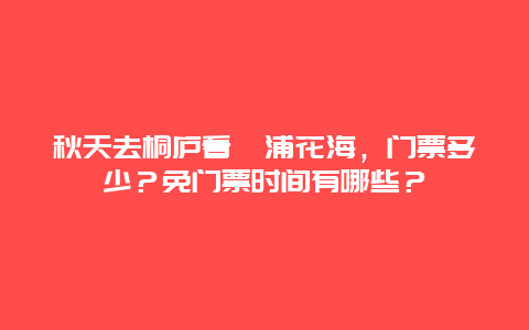 秋天去桐庐看荻浦花海，门票多少？免门票时间有哪些？