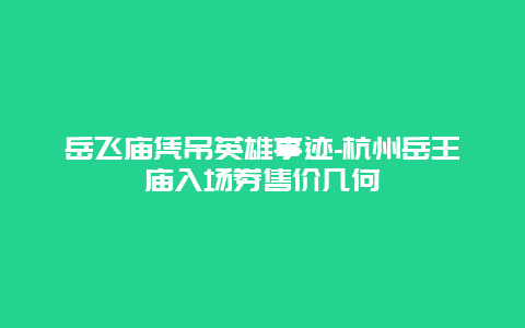 岳飞庙凭吊英雄事迹-杭州岳王庙入场券售价几何