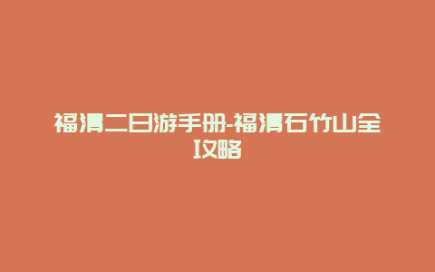 福清二日游手册-福清石竹山全攻略