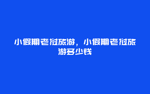 小假期老挝旅游，小假期老挝旅游多少钱