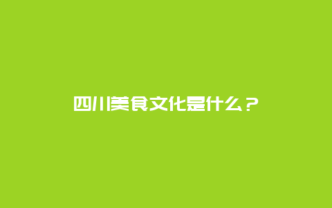 四川美食文化是什么？