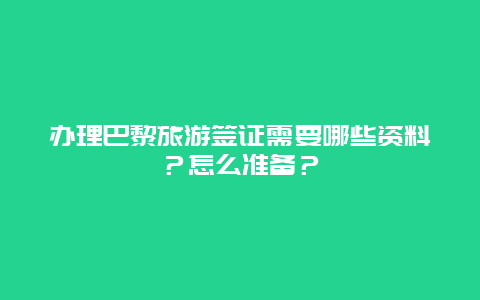 办理巴黎旅游签证需要哪些资料？怎么准备？