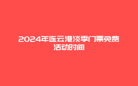 2024年连云港淡季门票免费活动时间