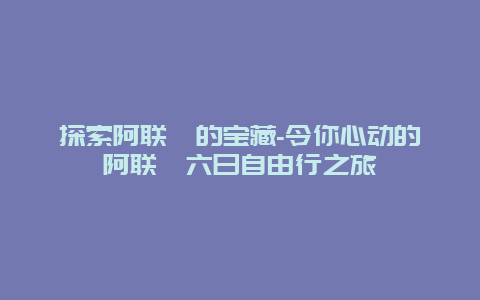 探索阿联酋的宝藏-令你心动的阿联酋六日自由行之旅