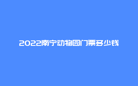 2022南宁动物园门票多少钱