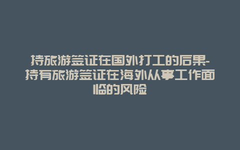 持旅游签证在国外打工的后果-持有旅游签证在海外从事工作面临的风险