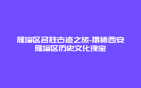 雁塔区名胜古迹之旅-揭秘西安雁塔区历史文化瑰宝