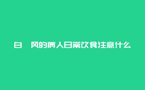 白癜风的病人日常饮食注意什么