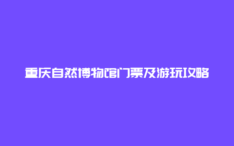 重庆自然博物馆门票及游玩攻略