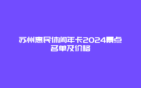 苏州惠民休闲年卡2024景点名单及价格