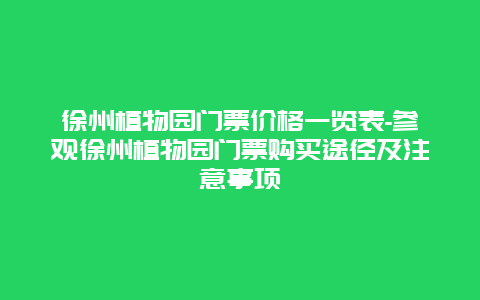 徐州植物园门票价格一览表-参观徐州植物园门票购买途径及注意事项