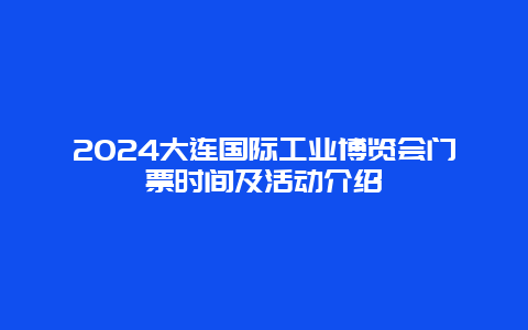 2024大连国际工业博览会门票时间及活动介绍