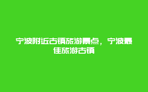 宁波附近古镇旅游景点，宁波最佳旅游古镇