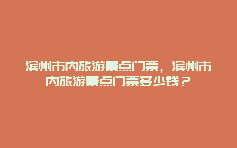 滨州市内旅游景点门票，滨州市内旅游景点门票多少钱？