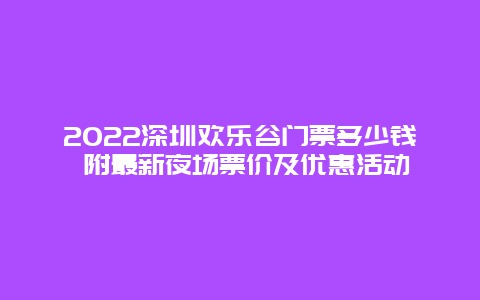 2022深圳欢乐谷门票多少钱 附最新夜场票价及优惠活动