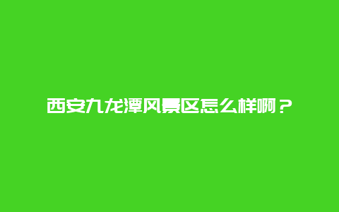 西安九龙潭风景区怎么样啊？